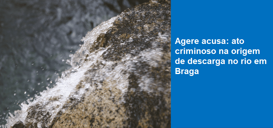 Agere acusa: ato criminoso na origem de descarga no rio em Braga