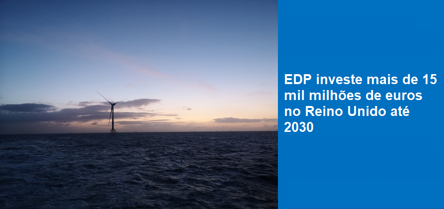 EDP investe mais de 15 mil milhões de euros no Reino Unido até 2030