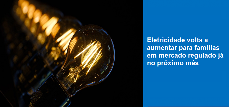 Eletricidade volta a aumentar para famílias em mercado regulado já no próximo mês