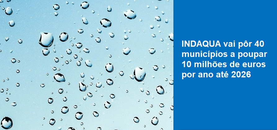 INDAQUA vai pôr 40 municípios a poupar 10 milhões de euros por ano até 2026