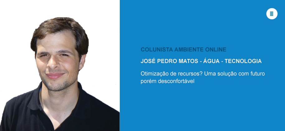 Colunista José Matos (Água - Tecnologia): Otimização de recursos? Uma solução com futuro porém desconfortável