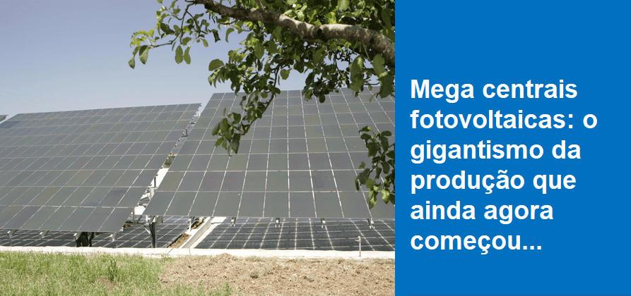 Mega centrais solares fotovoltaicas: o gigantismo da produção que ainda agora começou…