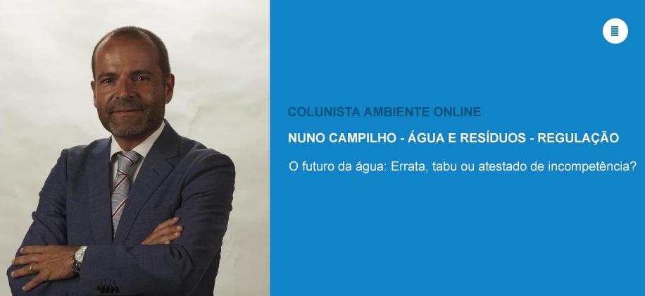 Colunista Nuno Campilho (Água-Regulação): O futuro da água – Errata, tabu ou atestado de incompetência?