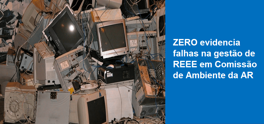 ZERO evidencia falhas na gestão de REEE em Comissão de Ambiente da AR