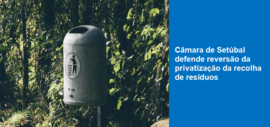 Câmara de Setúbal defende reversão da privatização da recolha de resíduos