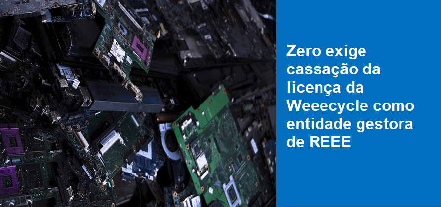 Zero exige cassação da licença da Weeecycle como entidade gestora de REEE