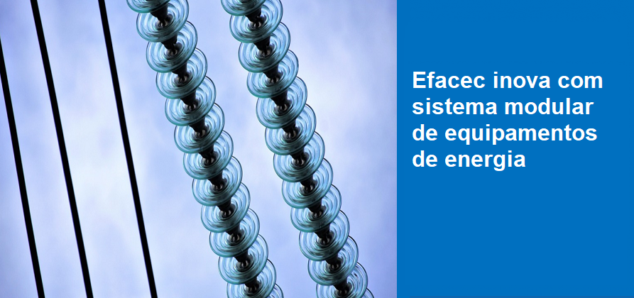 Efacec inova com sistema modular de equipamentos de energia