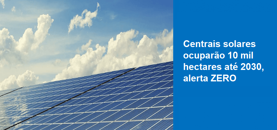 Centrais solares ocuparão 10 mil hectares até 2030, alerta ZERO